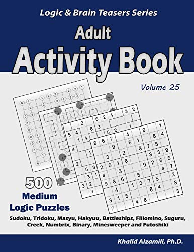 Adult Activity Book: 500 Medium Logic Puzzles (Sudoku, Tridoku, Masyu, Hakyuu, Battleships, Fillomino, Suguru, Creek, Numbrix, Binary, Minesweeper And Futoshiki) (Logic & Brain Teasers Series)