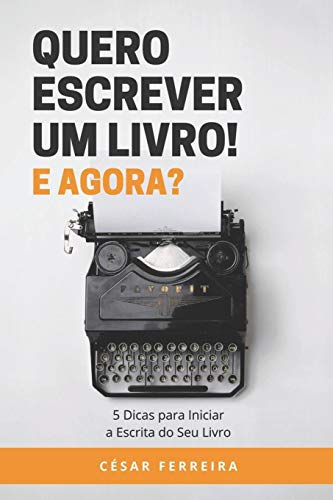 Quero Escrever um Livro! E Agora?: 5 Dicas para Iniciar a Escrita do Seu Livro (Portuguese Edition)