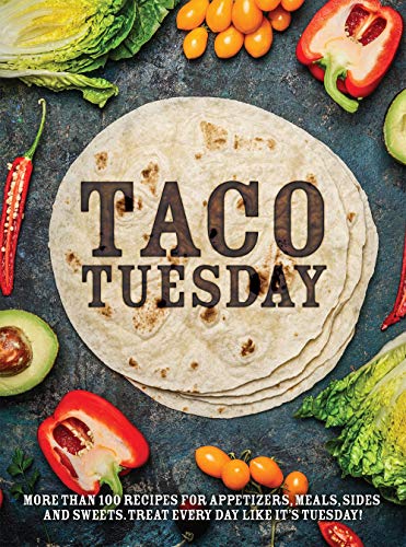 Taco Tuesday: More Than 100 Recipes For Appetizers, Meals, Sides And Sweets. Treat Every Day Like It's Tuesday!