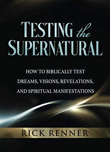 Testing the Supernatural: How to Biblically Test Dreams, Visions, Revelations, and Spiritual Manifestations