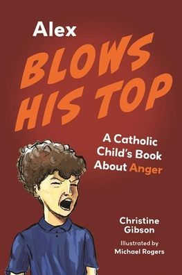 Alex Blows His Top: A Catholic Child's Book about Anger (A Catholic Child's Emotions)