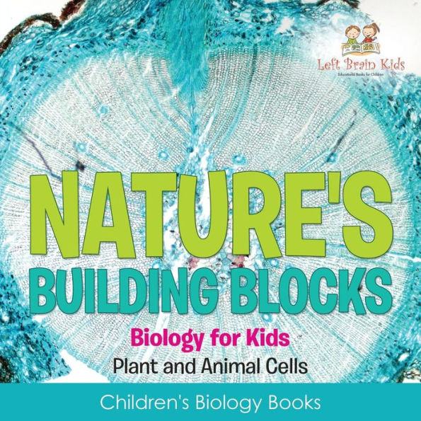 Nature's Building Blocks - Biology For Kids (Plant And Animal Cells) - Children's Biology Books