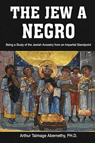 The Jew A Negro: Being A Study Of The Jewish Ancestry From An Impartial Standpoint