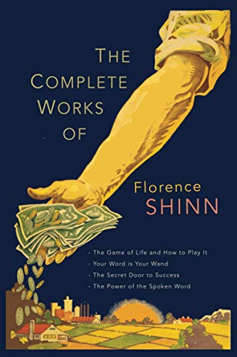 The Complete Works Of furence Scovel Shinn: The Game Of Life And How To Play It; Your Word Is Your Wand; The Secret Door To Success; And The Power Of The Spoken Word
