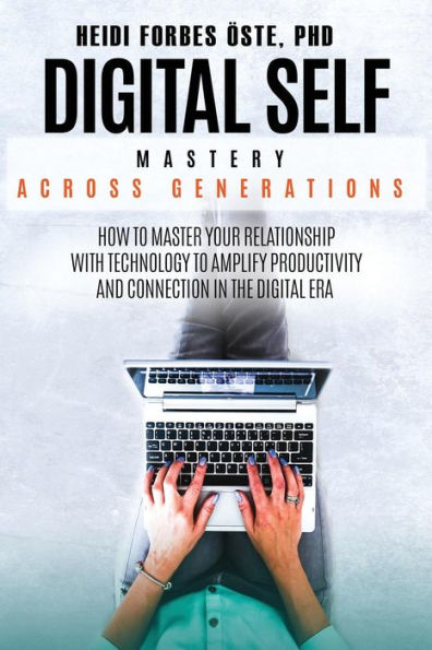 Digital Self Mastery Across Generations: How to Master Your Relationship with Technology to Amplify Productivity and Connection in the Digital Era - 9781684546596