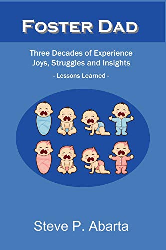 Foster Dad: Three Decades Of Experience - Joys, Struggles And Insights - Lessons Learned