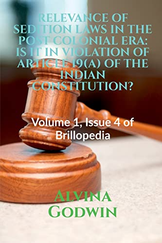 Relevance of Sedition Laws in the Post Colonial Era: IS IT IN VIOLATION OF ARTICLE 19(A) OF THE INDIAN CONSTITUTION?: Volume 1, Issue 4 of Brillopedia