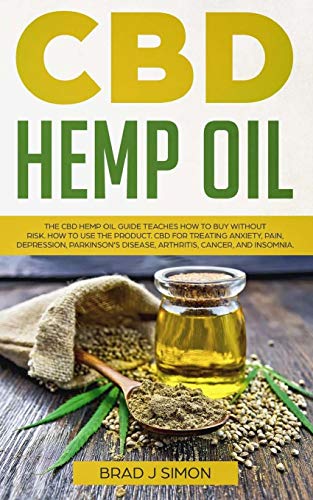 Cbd Hemp Oil: The Cbd Hemp Oil Guide Teaches How To Buy Without Risk. How To Use The Product. Cbd For Treating Anxiety, Pain, Depression, Parkinson's Disease, Arthritis, Cancer, And Insomnia.