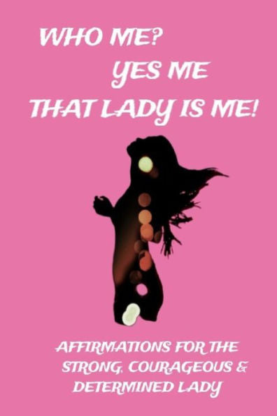 Who Me? Yes Me That Lady Is Me! : Affirmations For The Strong, Courageous & Determined Lady