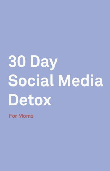 30 Day Social Media Detox: Helping Super Moms Take A 30-Day Break From Social Media to Improve Life, Family, & Business. - 9781686161087
