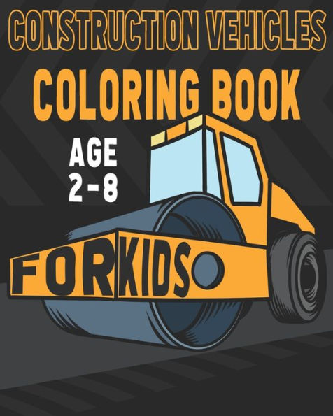 Construction Vehicles Coloring Book For Kids Age 2-8: Birthday and Preschool Prep Perfect Gifts For Children That Love Coloring Construction Vehicles and Construction Sites as Well.