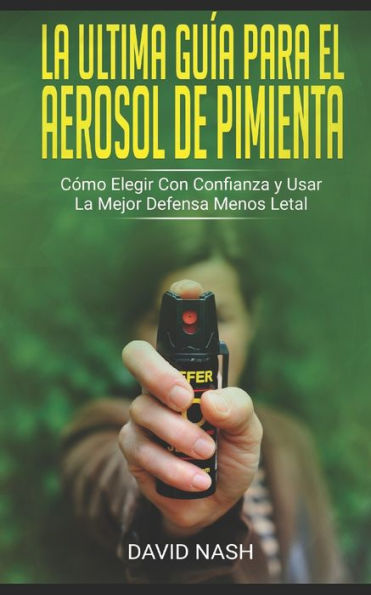 La Ultima Gu?a Para El Aerosol De Pimienta: C?mo Elegir Con Confianza Y Usar La Mejor Defensa Menos Letal (Spanish Edition)