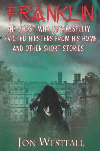 Franklin: The Ghost Who Successfully Evicted Hipsters From His Home And Other Short Stories
