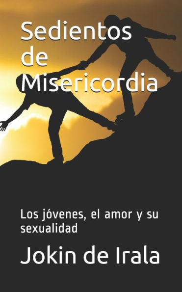 Sedientos De Misericordia : Los Jóvenes, El Amor Y Su Sexualidad