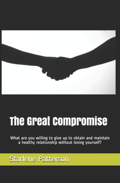 The Great Compromise : What Are You Willing To Give Up To Obtain And Maintain A Healthy Relationship Without Losing Yourself?