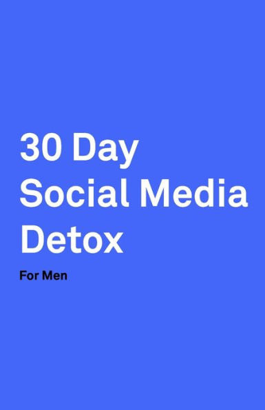 30 Day Social Media Detox: Helping Men Take A 30-day Break From Social Media to Improve Life, Family, & Business. - 9781687530240