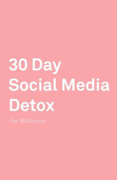 30 Day Social Media Detox: Helping Millenials Take A 30-day Break From Social Media to Improve and Balance School, Peers, Hobbies, Family and Life.