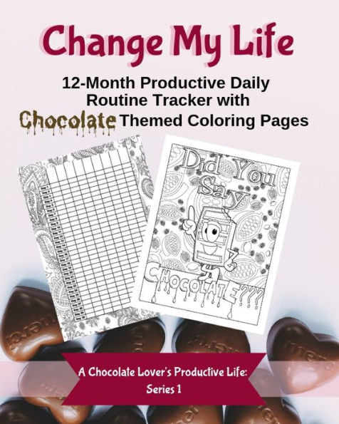 Change My Life: 12-Month Productive Daily Routine Tracker with Chocolate Themed Coloring Pages (A Chocolate Lover's Productive Life)