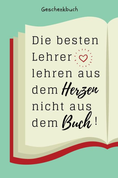 GESCHENKBUCH DIE BESTEN LEHRER LEHREN AUS DEM HERZEN NICHT AUS DEM BUCH!: A5 PUNKTIERT Geschenkidee f?r Lehrer Erzieher | Abschiedsgeschenk ... | Buch zum Schulabschluss (German Edition) - 9781687636218