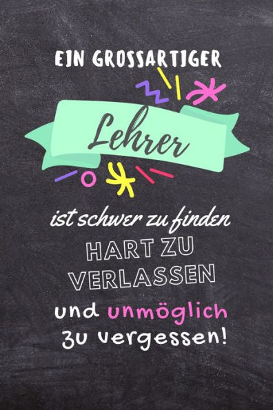 EIN GROSSARTIGER LEHRER IST SCHWER ZU FINDEN HART ZU VERLASSEN UND UNM?GLICH ZU VERGESSEN!: A5 PUNKTIERT Geschenkidee f?r Lehrer Erzieher | ... | Buch zum Schulabschluss (German Edition)