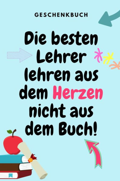 GESCHENKBUCH DIE BESTEN LEHRER LEHREN AUS DEM HERZEN NICHT AUS DEM BUCH!: A5 KARIERT Geschenkidee f?r Lehrer Erzieher | Abschiedsgeschenk Grundschule ... | Buch zum Schulabschluss (German Edition) - 9781687648815