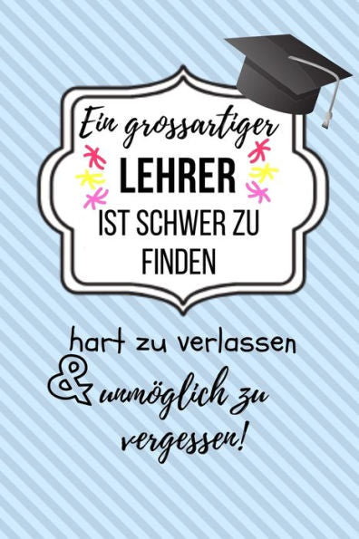EIN GROSSARTIGER LEHRER IST SCHWER ZU FINDEN HART ZU VERLASSEN UNM?GLICH ZU VERGESSEN!: A5 KARIERT Geschenkidee f?r Lehrer Erzieher | ... | Buch zum Schulabschluss (German Edition) - 9781687651952