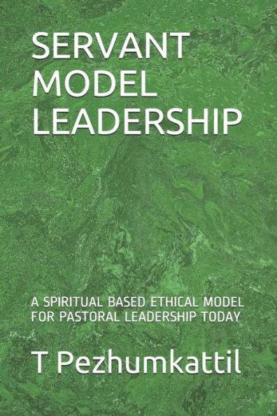 Servant Model Leadership : A Spiritual Based Ethical Model For Pastoral Leadership Today
