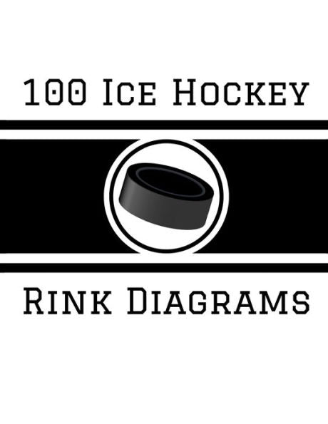 100 Ice Hockey Rink Diagrams: 100 Full Page Ice Hockey Diagrams for Coaches and Players