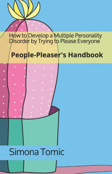 How to Develop a Multiple Personality Disorder by Trying to Please Everyone: People-Pleaser's Handbook (The Self-Unhelp Handbook Series)