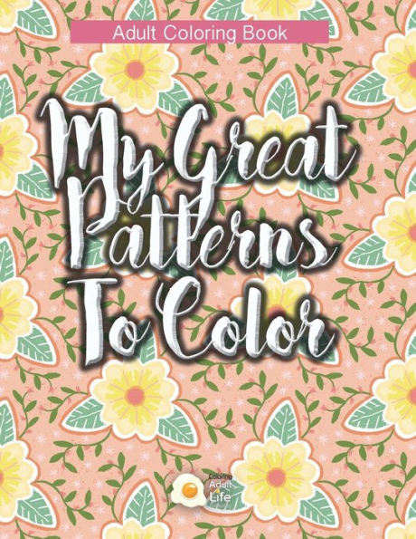 My Great Patterns To Color : Amazing Designs (Geometric And Floral) Adult Coloring Book For Relax Therapy