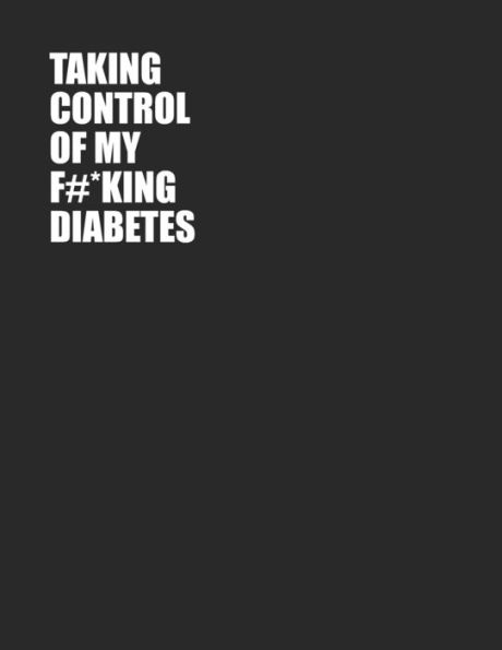 Taking Control Of My F#*King Diabetes : Simple One Year Log To Record Glucose Readings - Before/After Breakfast, Lunch Dinner And Bedtime - Sweary Design - Coloring Pages - 52+ Weekly Logs