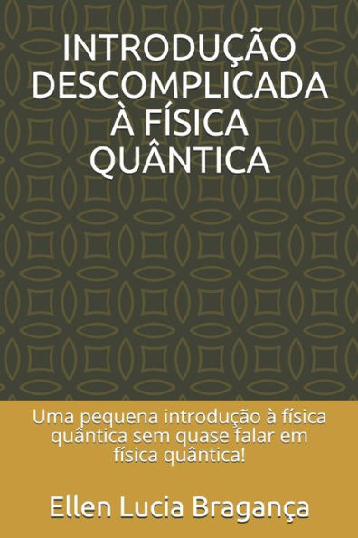 INTRODUc?O DESCOMPLICADA ? F?SICA QU?NTICA: Uma pequena introduc?o ? f?sica qu?ntica sem quase falar em f?sica qu?ntica! (Portuguese Edition)