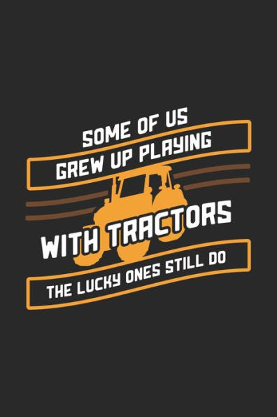 Some Of Us Grew Up Playing With Tractors The Lucky Ones Still Do : 120 Pages I 6X9 I Dot Grid I Funny Local Farmer & Homesteader Gifts