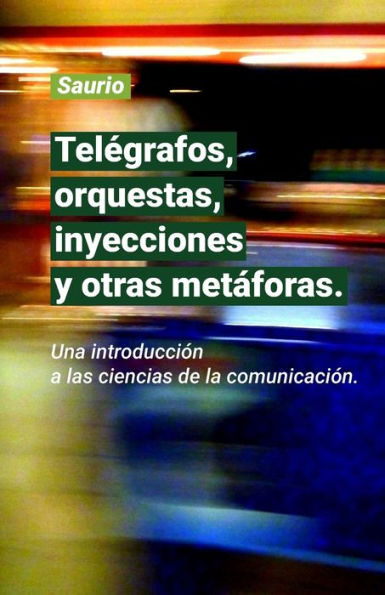 Tel?grafos, Orquestas, Inyecciones Y Otras Met?foras. : Una Introducci?n A Las Ciencias De La Comunicaci?n.