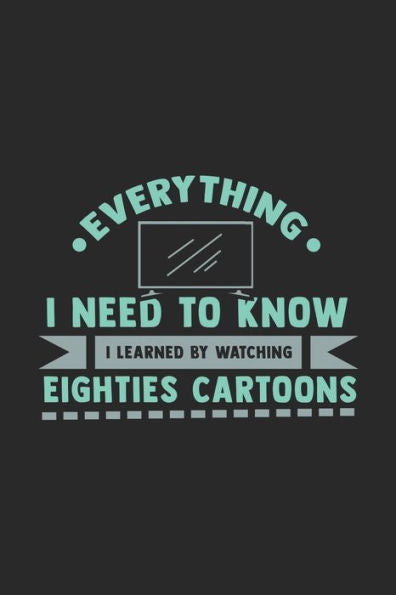 Everything I Need To Know I Learned By Watching Eighties Cartoons: 120 Pages I 6x9 I Graph Paper 5x5 I Funny 80s, 90s & Retro Cartoon Gifts
