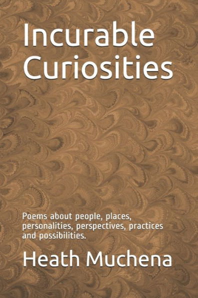 Incurable Curiosities: Poems About People, Places, Personalities, Perspectives, Practices And Possibilities.