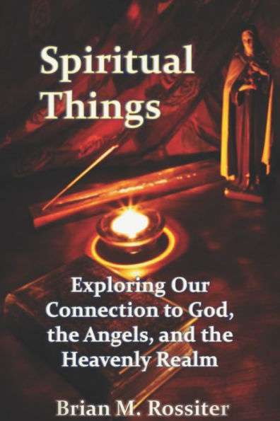 Spiritual Things : Exploring Our Connection To God, The Angels, And The Heavenly Realm