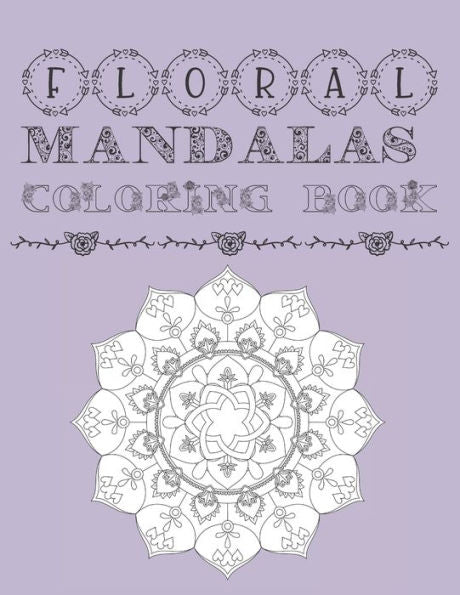 Floral Mandalas Coloring Book: Adult and Teens Coloring Book For Stress Anxiety Relief and Relaxation