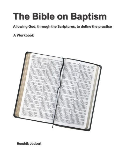 The Bible On Baptism : Allowing God, Through The Scriptures, To Define The Practice