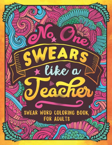 No One Swears Like A Teacher : Swear Word Coloring Book For Adults With Teaching Related Cussing