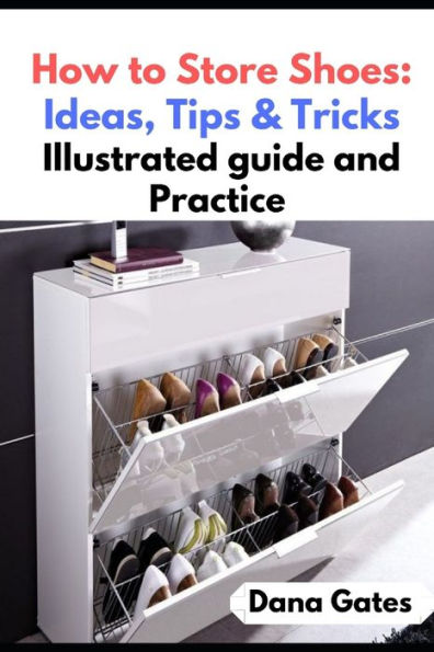 How to Store Shoes: Ideas, Tips & Tricks: Illustrated guide and Practice