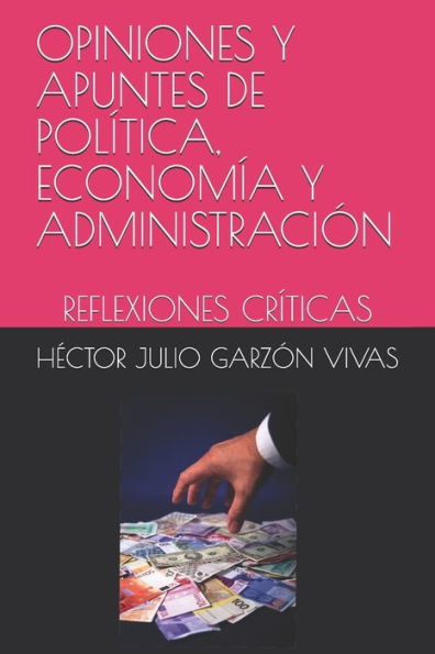 Opiniones Y Apuntes De Pol?tica, Econom?a Y Administraci?n : Reflexiones Cr?ticas