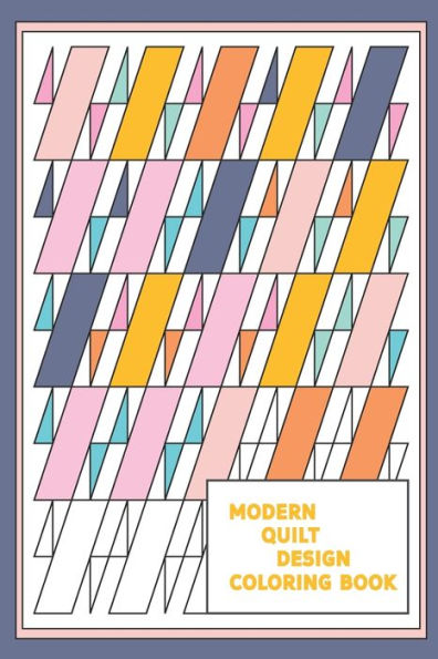 Modern Quilt Design Coloring Book : Geometric Patterns And Shapes For The Modern Quilter