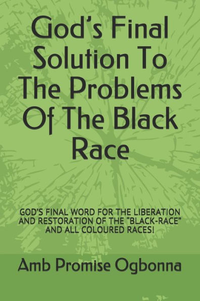 God?s Final Solution To The Problems Of The Black Race: GOD?S FINAL WORD FOR THE LIBERATION AND RESTORATION OF THE ?BLACK-RACE? AND ALL COLOURED RACES!