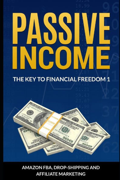Passive Income : The Key To Financial Freedom: Including Amazon Fba, Drop-Shipping And Affiliate Marketing
