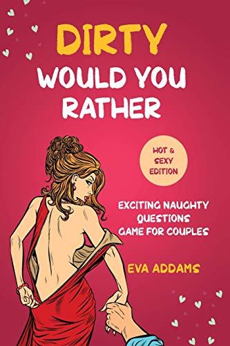 Dirty Would You Rather: Exciting Naughty Questions Game For Couples (Hot And Sexy Edition)