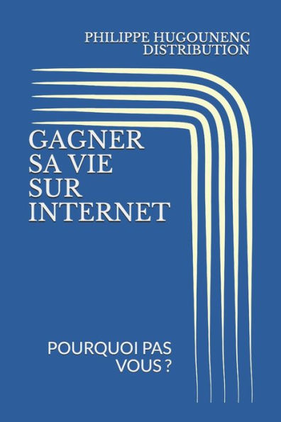 GAGNER SA VIE SUR INTERNET: POURQUOI PAS VOUS ? (French Edition)