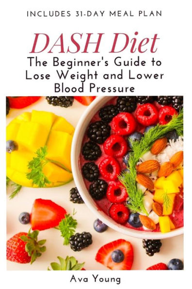 DASH Diet: The Beginner’s Guide to Lose Weight and Lower Blood Pressure (Includes 31-Day Meal Plan)