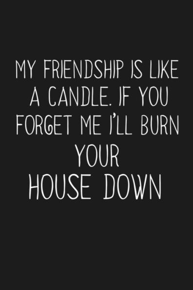 My Friendship Is Like A Candle If You Forget Me I'Ll Burn Your House Down : Funny Gift For Your Best Friend