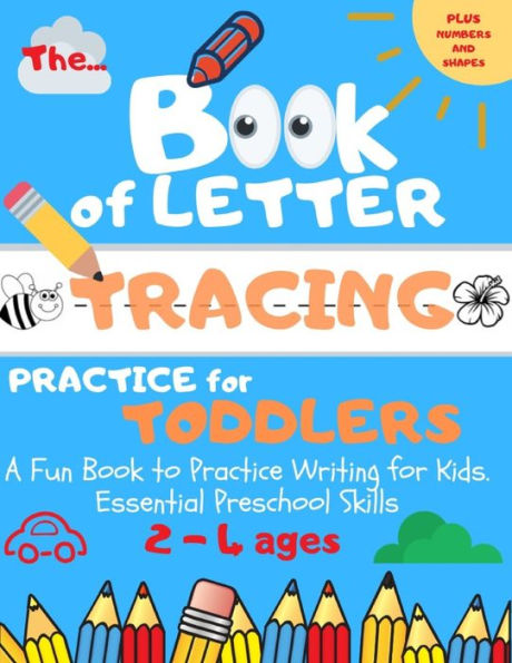 The Book Of Letter Tracing Practice For Toddlers : Plus Shapes And Numbers A Fun Book To Practice Writing For Kids. Essential Preschool Skills Ages 2-4 (Abc Preschool)